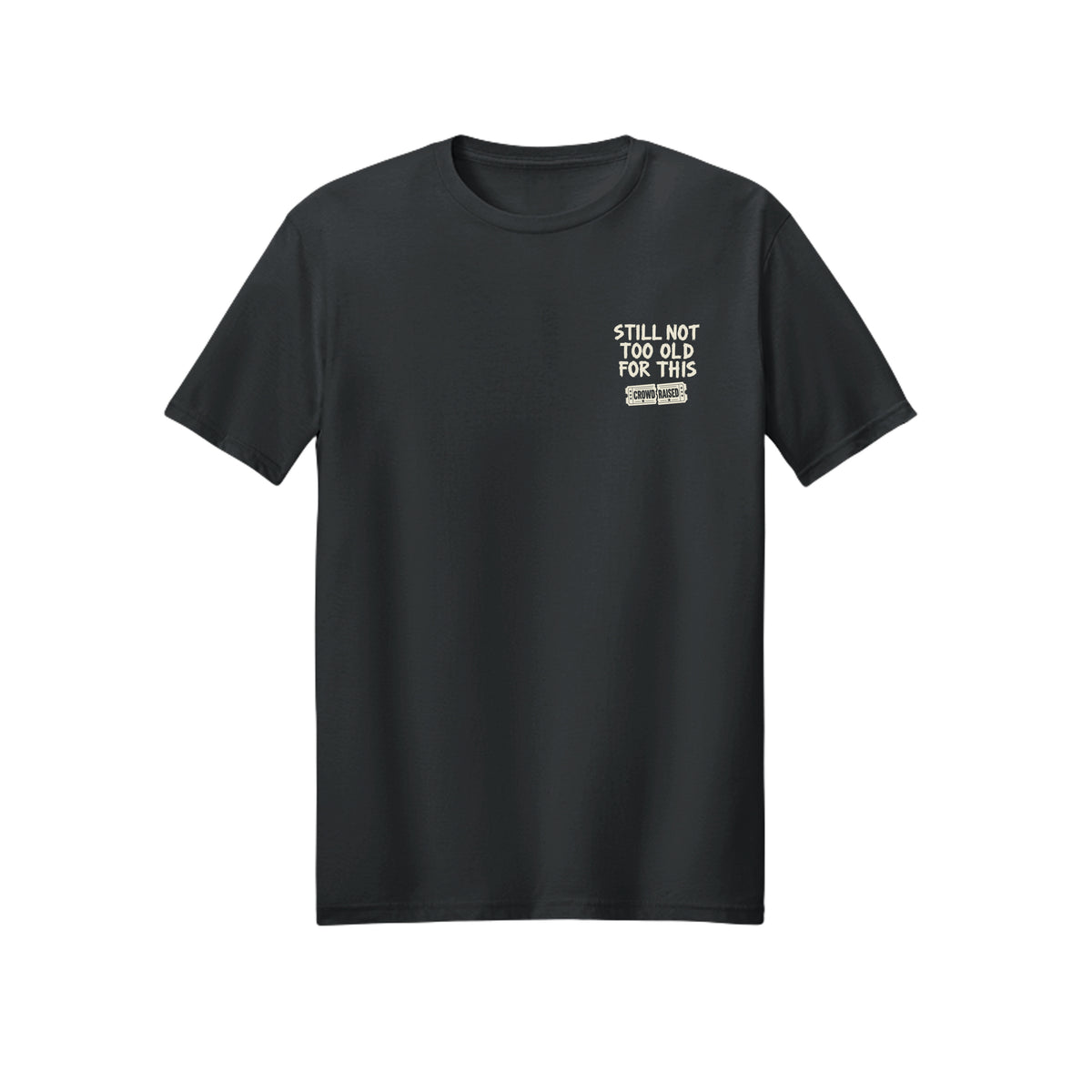 Front of black Crowd Raised T-shirt with small cream “Still Not Too Old for This” lettering on the left chest.
